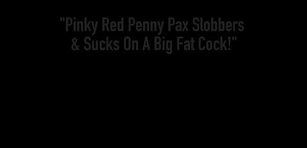  Pinky Red Penny Pax Slobbers & Sucks On A Big Fat Cock!